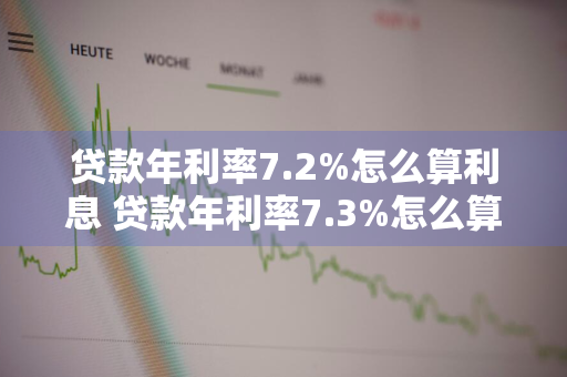 贷款年利率7.2%怎么算利息 贷款年利率7.3%怎么算利息