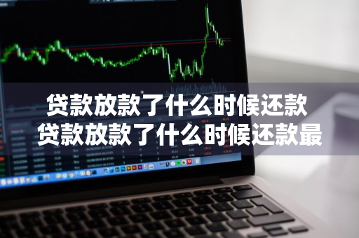 贷款放款了什么时候还款 贷款放款了什么时候还款最好