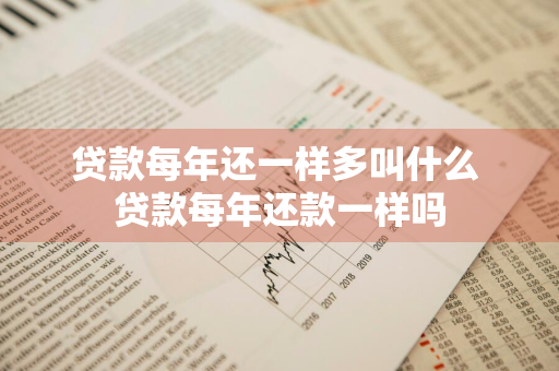贷款每年还一样多叫什么 贷款每年还款一样吗