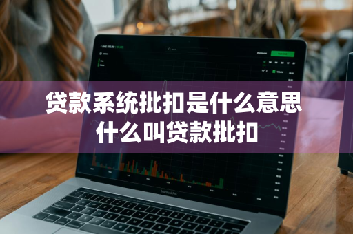贷款系统批扣是什么意思 什么叫贷款批扣