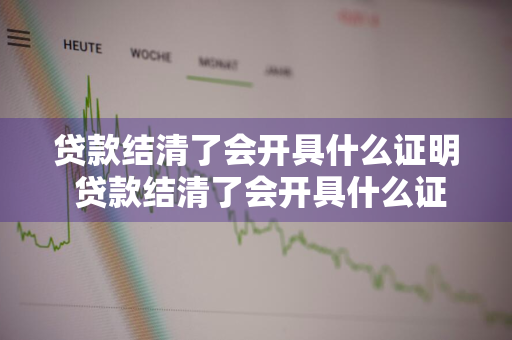 贷款结清了会开具什么证明 贷款结清了会开具什么证明材料