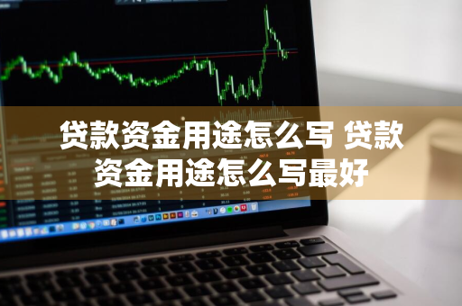 贷款资金用途怎么写 贷款资金用途怎么写最好