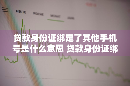贷款身份证绑定了其他手机号是什么意思 贷款身份证绑定了其他手机号是什么意思啊