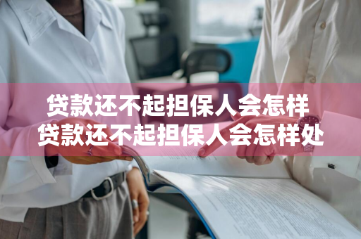 贷款还不起担保人会怎样 贷款还不起担保人会怎样处理