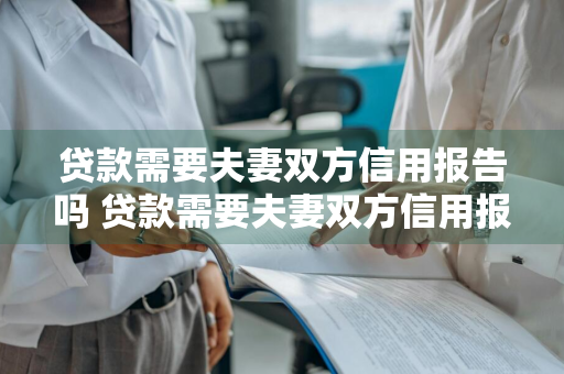 贷款需要夫妻双方信用报告吗 贷款需要夫妻双方信用报告吗