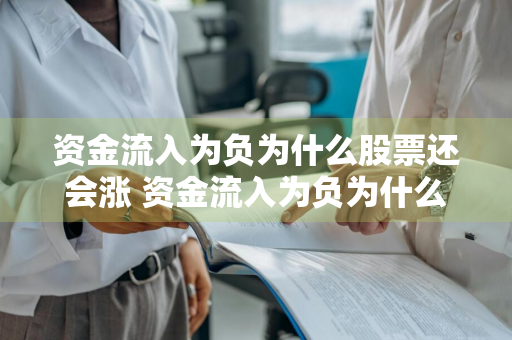资金流入为负为什么股票还会涨 资金流入为负为什么股票还会涨呢