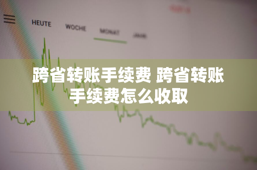 跨省转账手续费 跨省转账手续费怎么收取