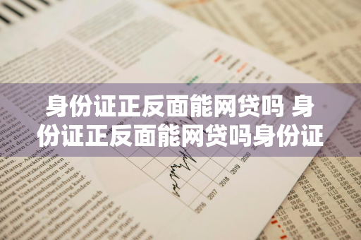 身份证正反面能网贷吗 身份证正反面能网贷吗身份证正面图片被发给别人