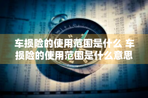 车损险的使用范围是什么 车损险的使用范围是什么意思
