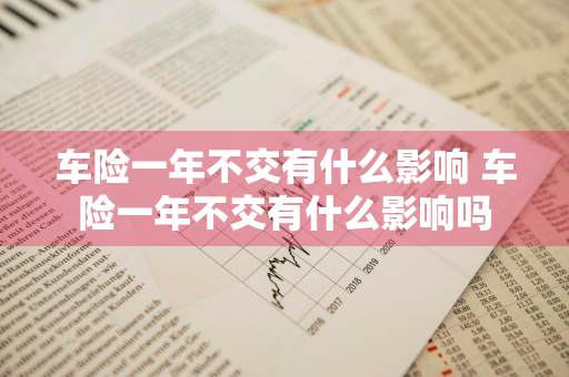 车险一年不交有什么影响 车险一年不交有什么影响吗