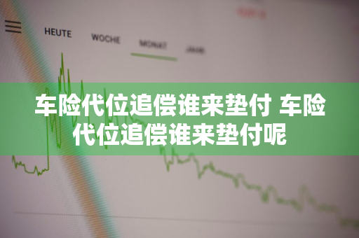 车险代位追偿谁来垫付 车险代位追偿谁来垫付呢