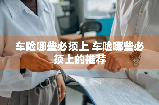 车险哪些必须上 车险哪些必须上的推荐