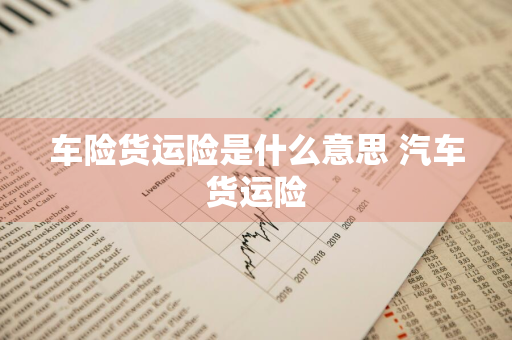 车险货运险是什么意思 汽车货运险