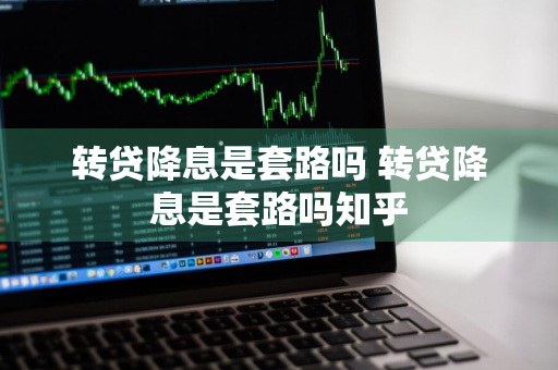 转贷降息是套路吗 转贷降息是套路吗知乎