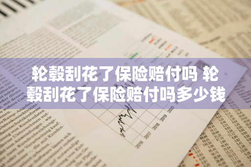 轮毂刮花了保险赔付吗 轮毂刮花了保险赔付吗多少钱