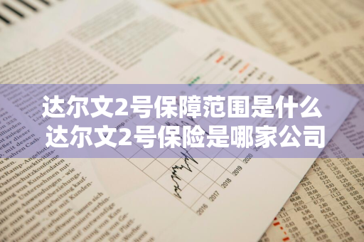 达尔文2号保障范围是什么 达尔文2号保险是哪家公司