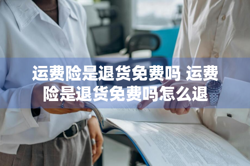 运费险是退货免费吗 运费险是退货免费吗怎么退