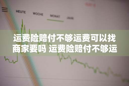 运费险赔付不够运费可以找商家要吗 运费险赔付不够运费可以找商家要吗安全吗