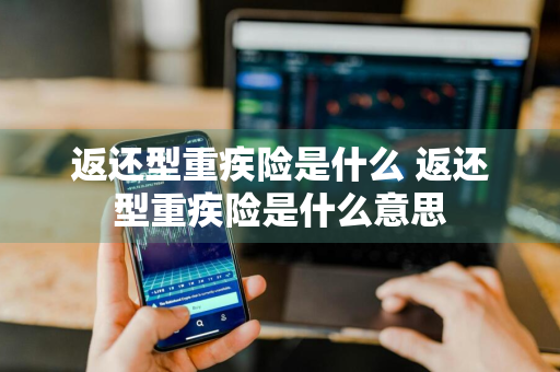 返还型重疾险是什么 返还型重疾险是什么意思
