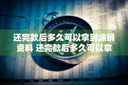 还完款后多久可以拿到涂销资料 还完款后多久可以拿到涂销资料呢