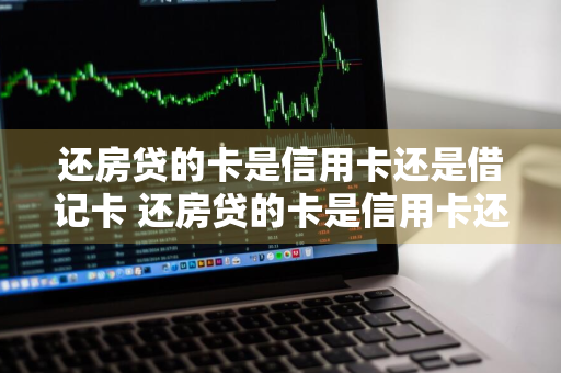 还房贷的卡是信用卡还是借记卡 还房贷的卡是信用卡还是借记卡呢