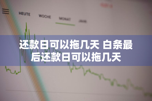 还款日可以拖几天 白条最后还款日可以拖几天