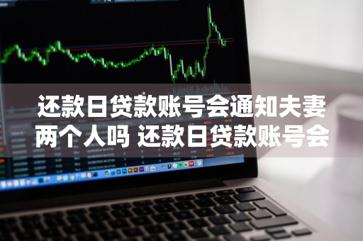 还款日贷款账号会通知夫妻两个人吗 还款日贷款账号会通知夫妻两个人吗安全吗