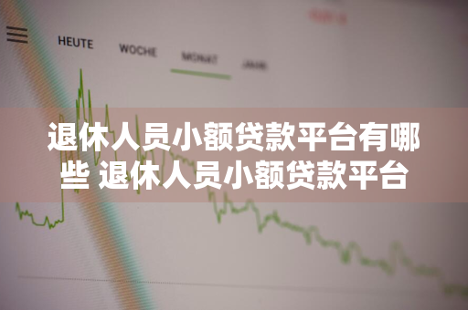 退休人员小额贷款平台有哪些 退休人员小额贷款平台有哪些