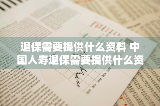 退保需要提供什么资料 中国人寿退保需要提供什么资料