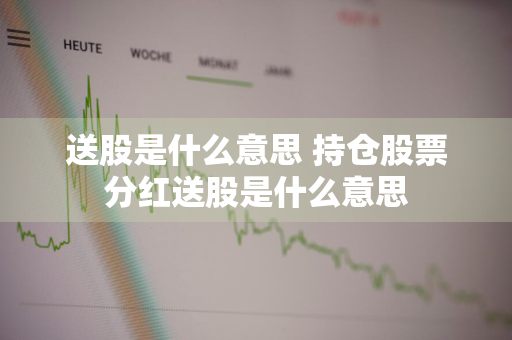 送股是什么意思 持仓股票分红送股是什么意思