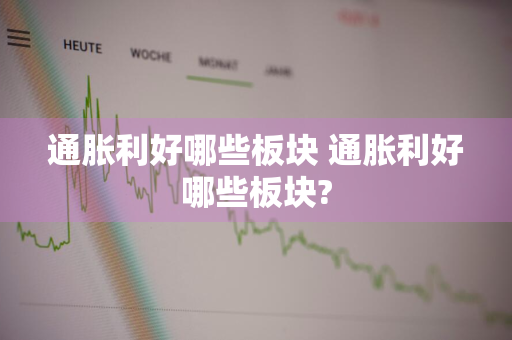通胀利好哪些板块 通胀利好哪些板块?