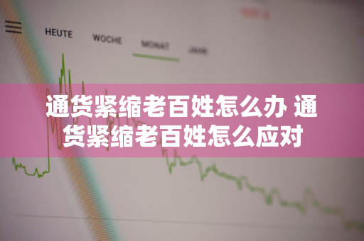 通货紧缩老百姓怎么办 通货紧缩老百姓怎么应对