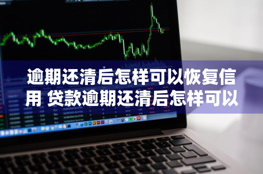 逾期还清后怎样可以恢复信用 贷款逾期还清后怎样可以恢复信用