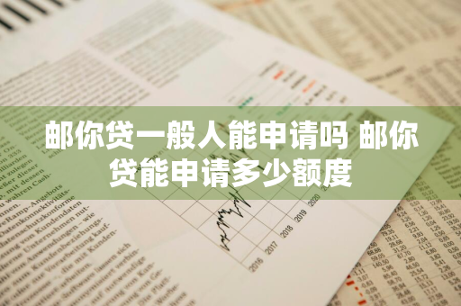 邮你贷一般人能申请吗 邮你贷能申请多少额度