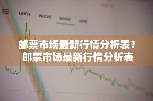 邮票市场最新行情分析表？ 邮票市场最新行情分析表格