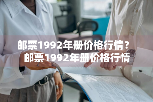 邮票1992年册价格行情？ 邮票1992年册价格行情