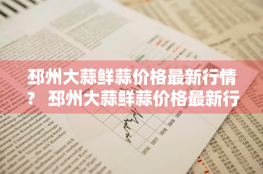 邳州大蒜鲜蒜价格最新行情？ 邳州大蒜鲜蒜价格最新行情