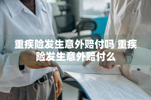 重疾险发生意外赔付吗 重疾险发生意外赔付么