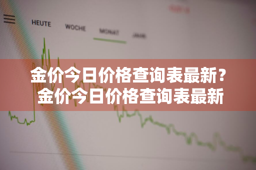 金价今日价格查询表最新？ 金价今日价格查询表最新消息