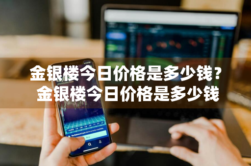 金银楼今日价格是多少钱？ 金银楼今日价格是多少钱一克