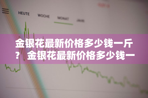 金银花最新价格多少钱一斤？ 金银花最新价格多少钱一斤