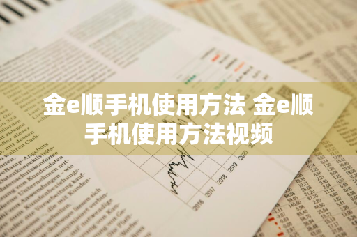 金e顺手机使用方法 金e顺手机使用方法视频
