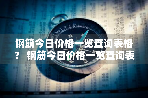 钢筋今日价格一览查询表格？ 钢筋今日价格一览查询表格图片