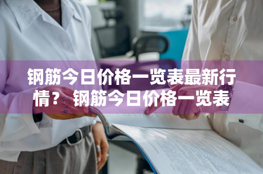 钢筋今日价格一览表最新行情？ 钢筋今日价格一览表最新行情图