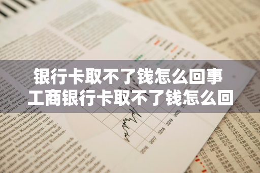 银行卡取不了钱怎么回事 工商银行卡取不了钱怎么回事