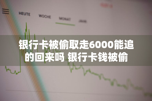 银行卡被偷取走6000能追的回来吗 银行卡钱被偷