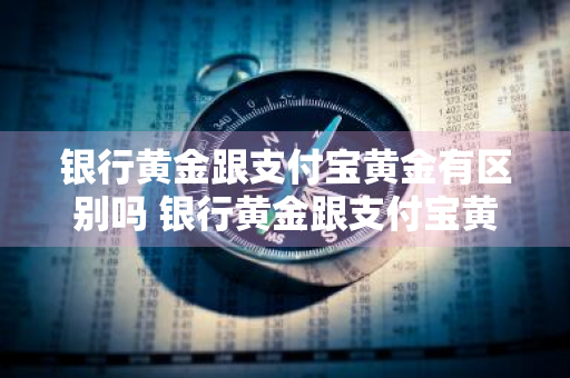 银行黄金跟支付宝黄金有区别吗 银行黄金跟支付宝黄金有区别吗知乎