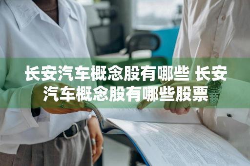长安汽车概念股有哪些 长安汽车概念股有哪些股票