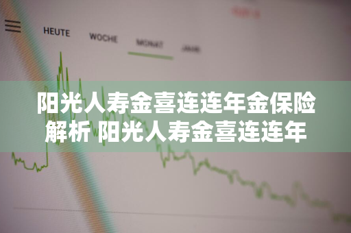 阳光人寿金喜连连年金保险解析 阳光人寿金喜连连年金保险属于什么险种