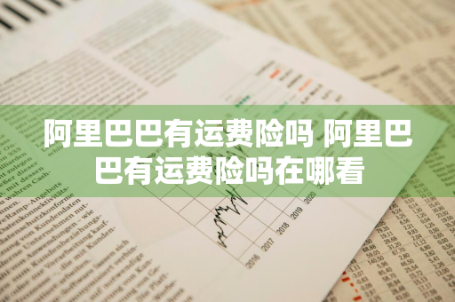 阿里巴巴有运费险吗 阿里巴巴有运费险吗在哪看